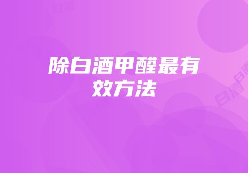 除白酒甲醛最有效方法