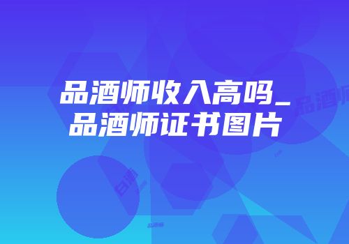品酒师收入高吗_品酒师证书图片