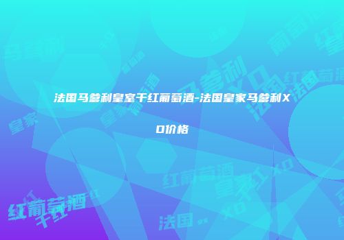 法国马爹利皇室干红葡萄酒-法国皇家马爹利XO价格