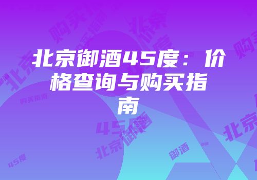 北京御酒45度：价格查询与购买指南