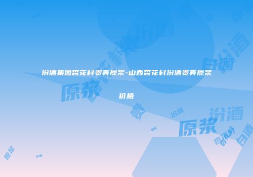 汾酒集团杏花村贵宾原浆-山西杏花村汾酒贵宾原浆价格