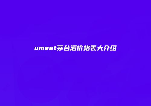 umeet茅台酒价格表大介绍