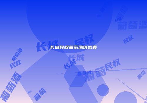 长城民权葡萄酒价格表