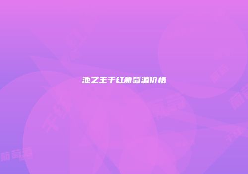 池之王干红葡萄酒价格