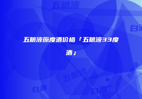 五粮液原度酒价格「五粮液33度酒」