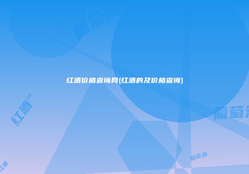 红酒价格查询网(红酒的及价格查询)