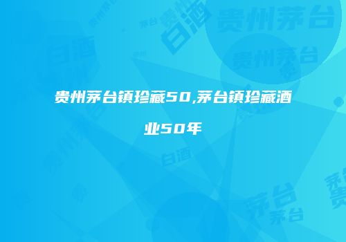 贵州茅台镇珍藏50,茅台镇珍藏酒业50年