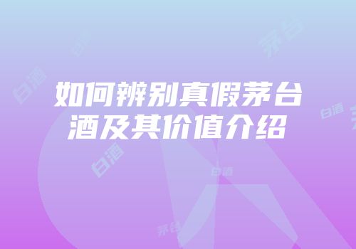 如何辨别真假茅台酒及其价值介绍