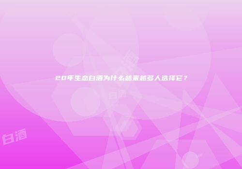 20年生态白酒为什么越来越多人选择它？