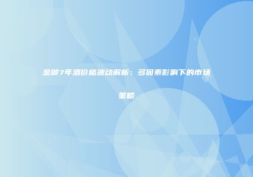 金御7年酒价格波动解析：多因素影响下的市场策略