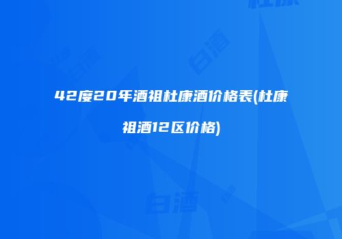 42度20年酒祖杜康酒价格表(杜康祖酒12区价格)