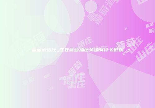 葡萄酒山庄_住在葡萄酒庄旁边有什么影响