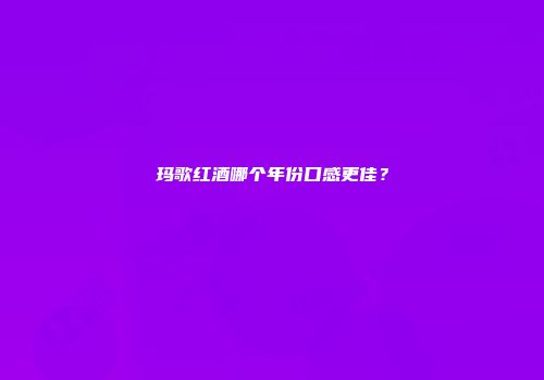 玛歌红酒哪个年份口感更佳？