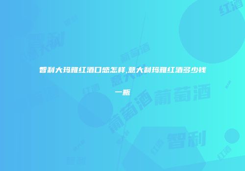 智利大玛雅红酒口感怎样,意大利玛雅红酒多少钱一瓶
