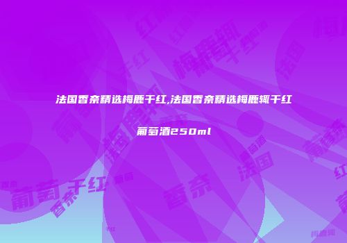 法国香奈精选梅鹿干红,法国香奈精选梅鹿辄干红葡萄酒250ml