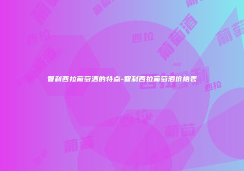 智利西拉葡萄酒的特点-智利西拉葡萄酒价格表