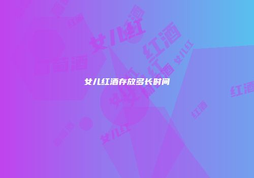 女儿红酒存放多长时间