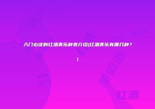 入门必读的红酒美乐种类介绍(红酒美乐有哪几种？)