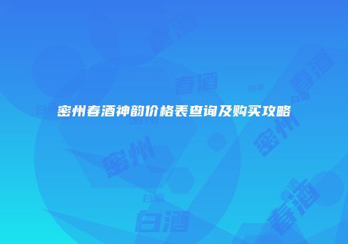 密州春酒神韵价格表查询及购买攻略