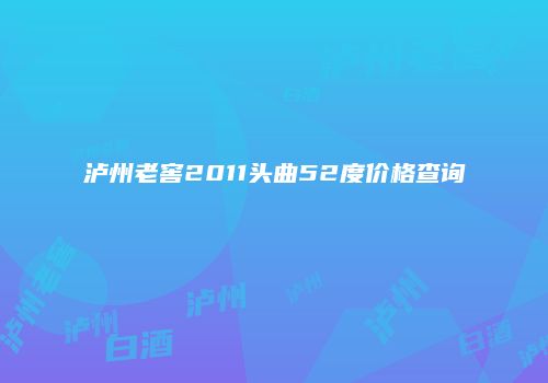 泸州老窖2011头曲52度价格查询