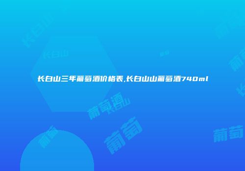 长白山三年葡萄酒价格表,长白山山葡萄酒740ml
