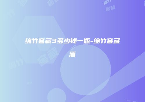 绵竹窖藏3多少钱一瓶-绵竹窖藏酒