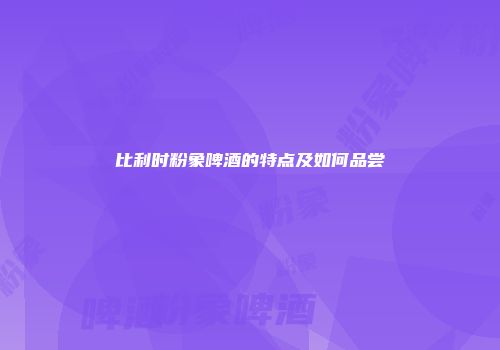 比利时粉象啤酒的特点及如何品尝