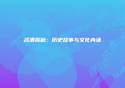 名酒探秘：历史故事与文化内涵
