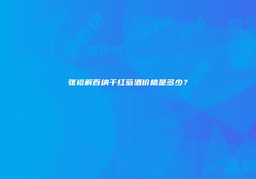 张裕解百纳干红萄酒价格是多少？