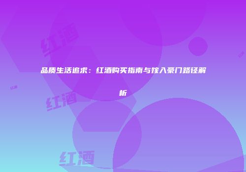 品质生活追求：红酒购买指南与嫁入豪门路径解析
