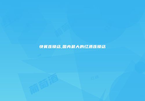 快餐连锁店,国内最大的红酒连锁店