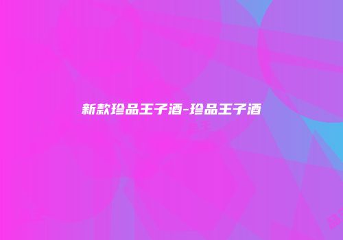 新款珍品王子酒-珍品王子酒