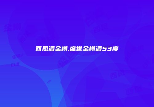 西凤酒金樽,盛世金樽酒53度