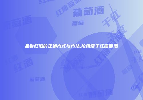 品尝红酒的正确方式与方法,拉贝德干红葡萄酒