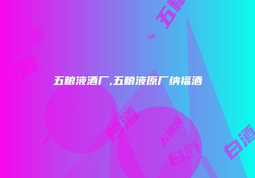 五粮液酒厂,五粮液原厂纳福酒
