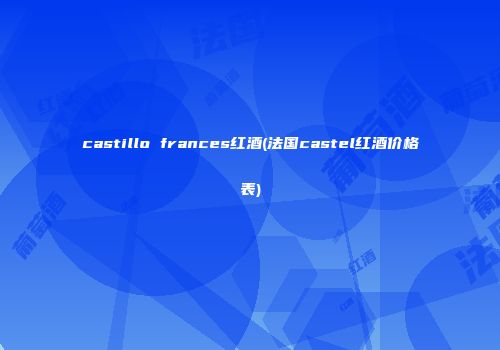 castillo frances红酒(法国castel红酒价格表)