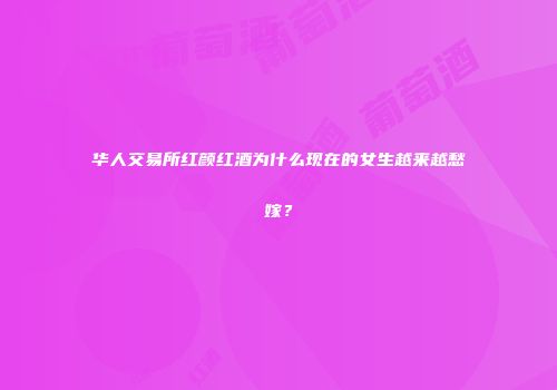 华人交易所红颜红酒为什么现在的女生越来越愁嫁？