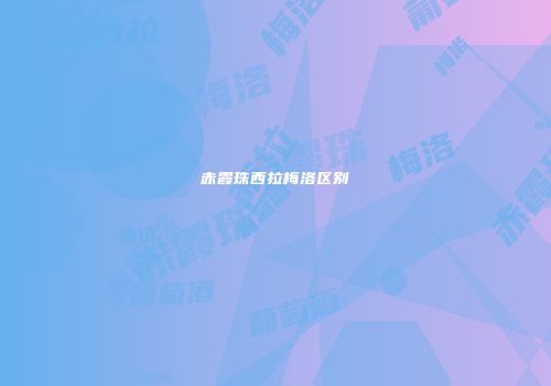 赤霞珠西拉梅洛区别