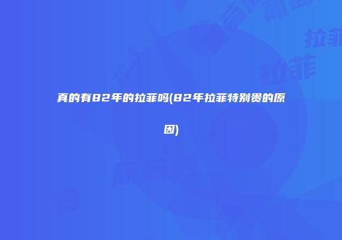 真的有82年的拉菲吗(82年拉菲特别贵的原因)