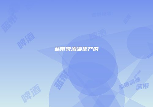 蓝带啤酒哪里产的
