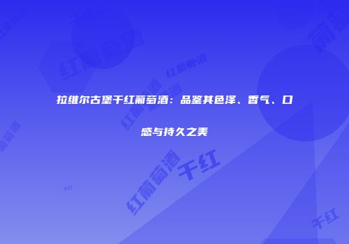拉维尔古堡干红葡萄酒：品鉴其色泽、香气、口感与持久之美
