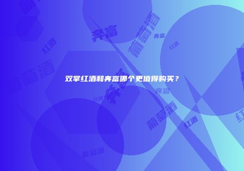 双掌红酒和奔富哪个更值得购买？