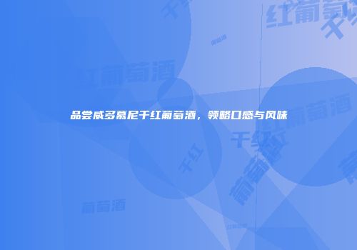 品尝威多慕尼干红葡萄酒，领略口感与风味