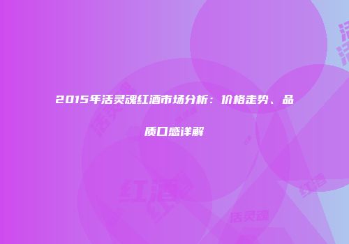 2015年活灵魂红酒市场分析：价格走势、品质口感详解
