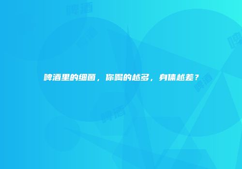 啤酒里的细菌，你喝的越多，身体越差？