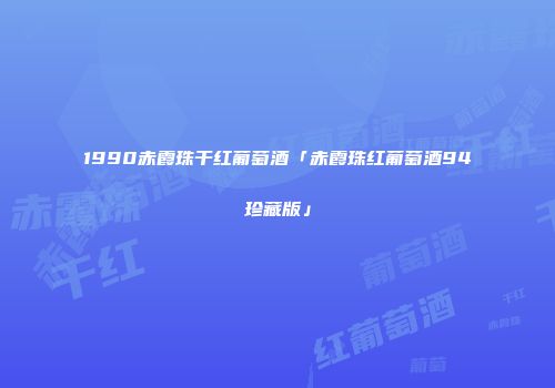 1990赤霞珠干红葡萄酒「赤霞珠红葡萄酒94珍藏版」
