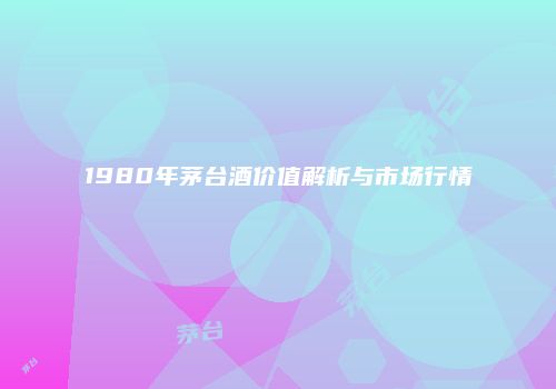 1980年茅台酒价值解析与市场行情