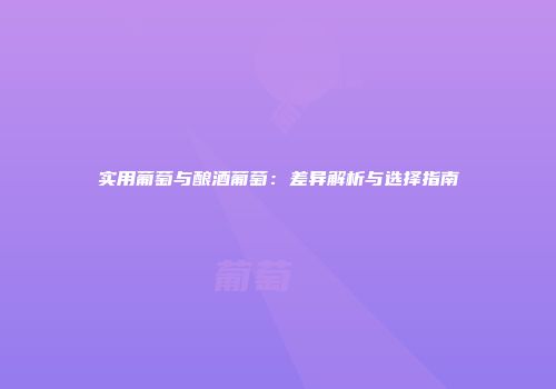 实用葡萄与酿酒葡萄：差异解析与选择指南