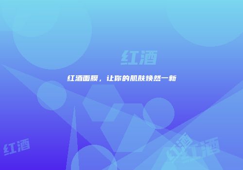 红酒面膜，让你的肌肤焕然一新