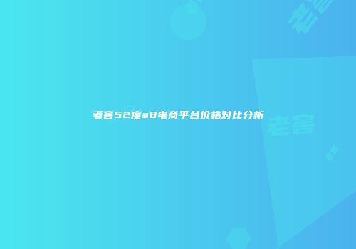 老窖52度a8电商平台价格对比分析